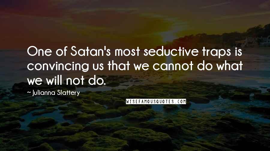Julianna Slattery quotes: One of Satan's most seductive traps is convincing us that we cannot do what we will not do.