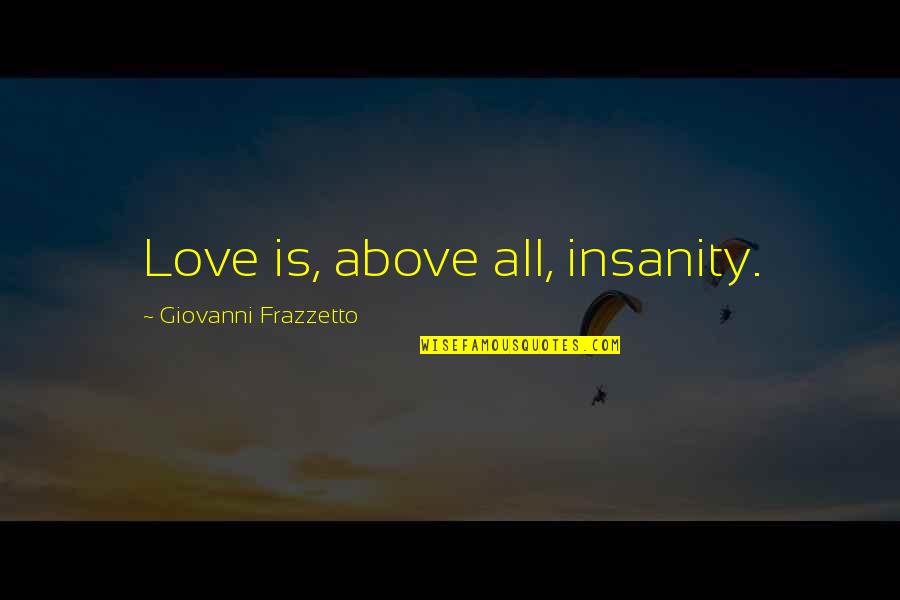 Juliannah Schram Quotes By Giovanni Frazzetto: Love is, above all, insanity.