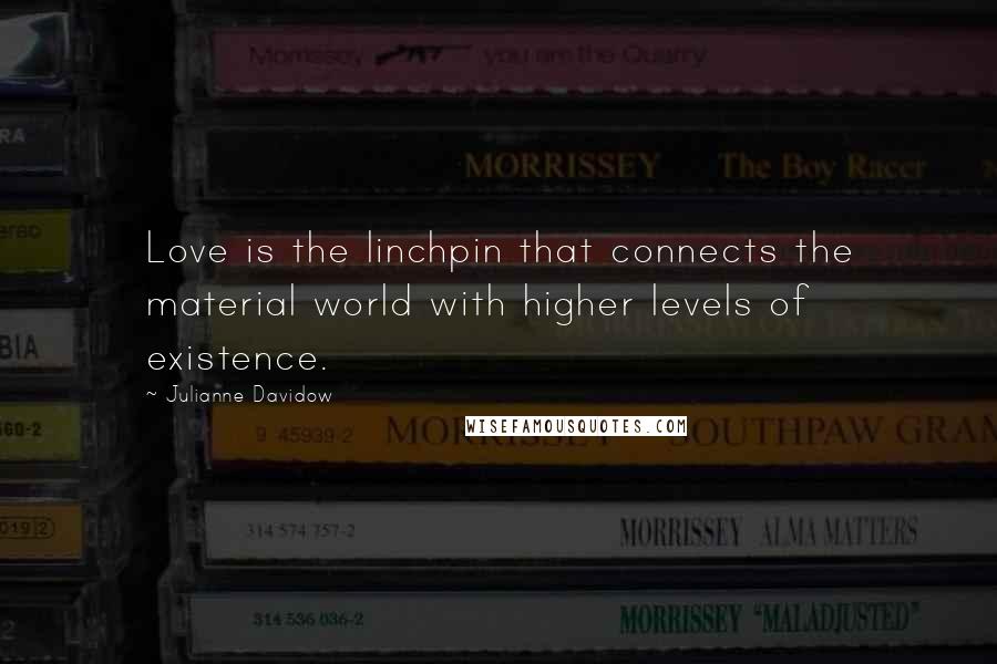 Julianne Davidow quotes: Love is the linchpin that connects the material world with higher levels of existence.