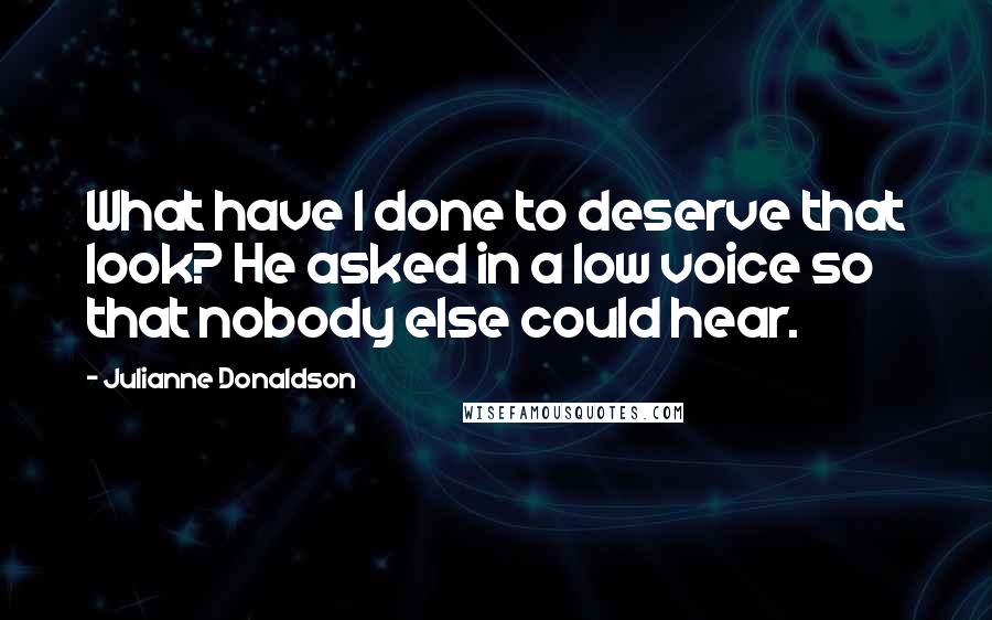 Julianne Donaldson quotes: What have I done to deserve that look? He asked in a low voice so that nobody else could hear.