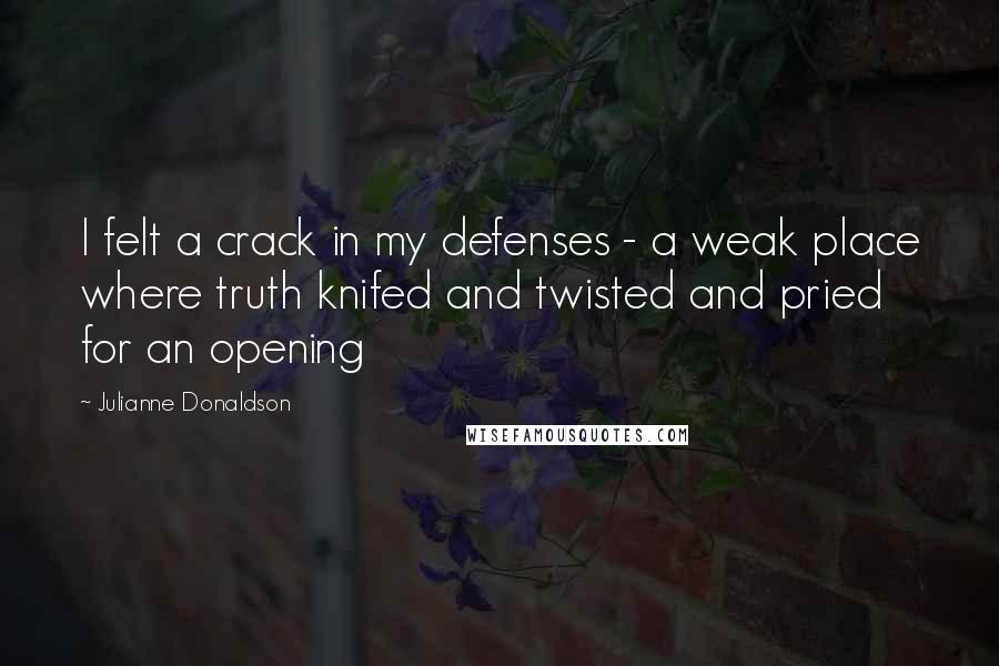Julianne Donaldson quotes: I felt a crack in my defenses - a weak place where truth knifed and twisted and pried for an opening