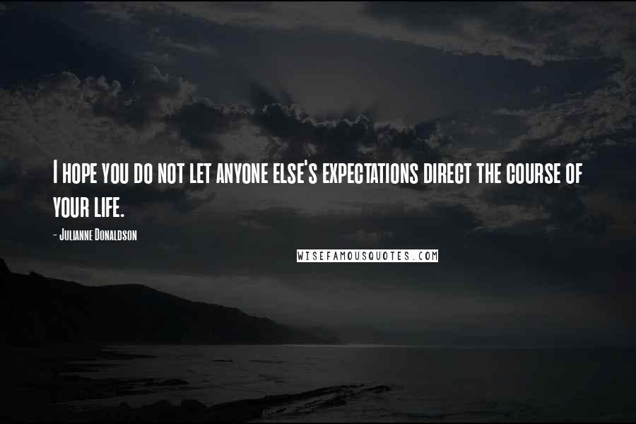 Julianne Donaldson quotes: I hope you do not let anyone else's expectations direct the course of your life.