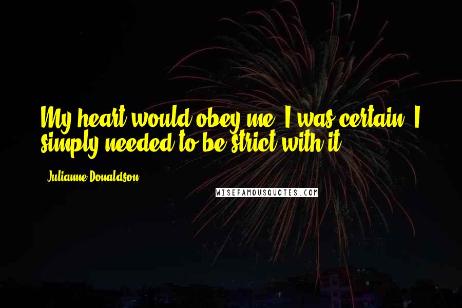 Julianne Donaldson quotes: My heart would obey me, I was certain. I simply needed to be strict with it.