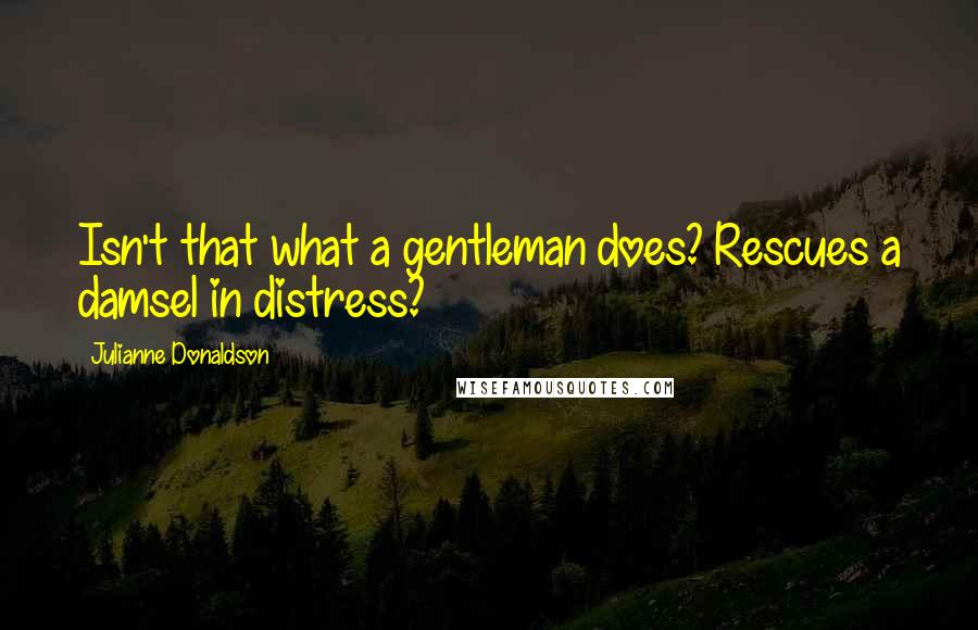 Julianne Donaldson quotes: Isn't that what a gentleman does? Rescues a damsel in distress?