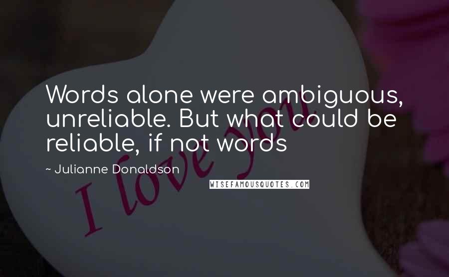 Julianne Donaldson quotes: Words alone were ambiguous, unreliable. But what could be reliable, if not words