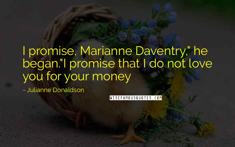 Julianne Donaldson quotes: I promise, Marianne Daventry," he began."I promise that I do not love you for your money