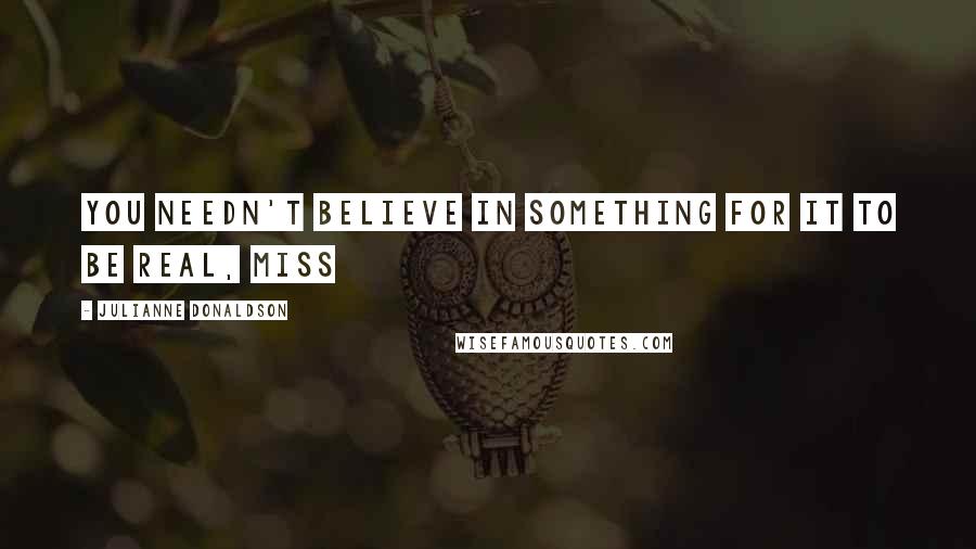 Julianne Donaldson quotes: You needn't believe in something for it to be real, miss