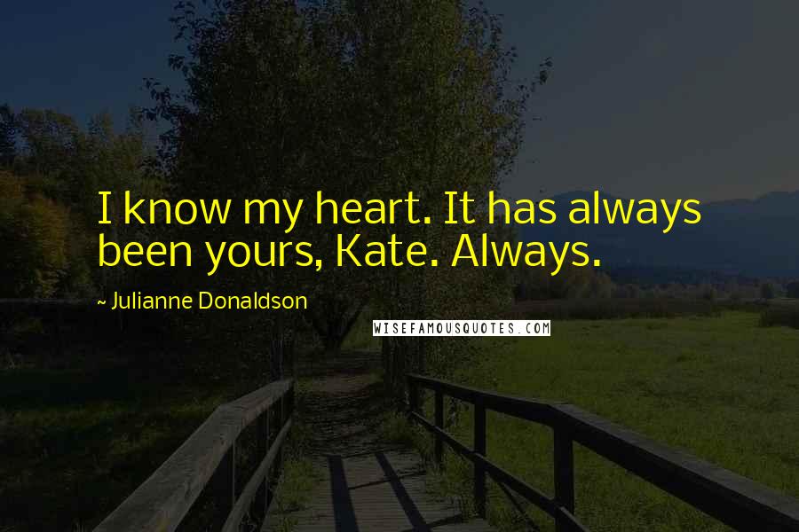 Julianne Donaldson quotes: I know my heart. It has always been yours, Kate. Always.