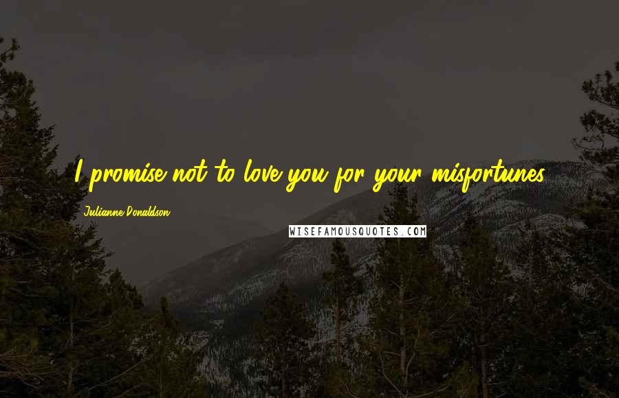 Julianne Donaldson quotes: I promise not to love you for your misfortunes