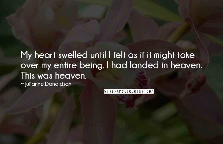 Julianne Donaldson quotes: My heart swelled until I felt as if it might take over my entire being. I had landed in heaven. This was heaven.