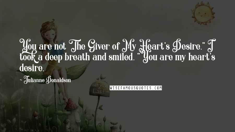 Julianne Donaldson quotes: You are not The Giver of My Heart's Desire." I took a deep breath and smiled. "You are my heart's desire.