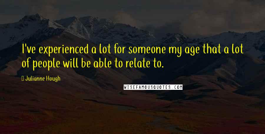 Julianne Hough quotes: I've experienced a lot for someone my age that a lot of people will be able to relate to.