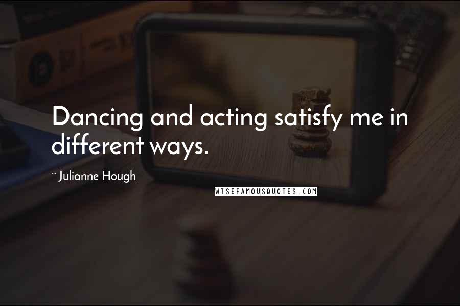 Julianne Hough quotes: Dancing and acting satisfy me in different ways.