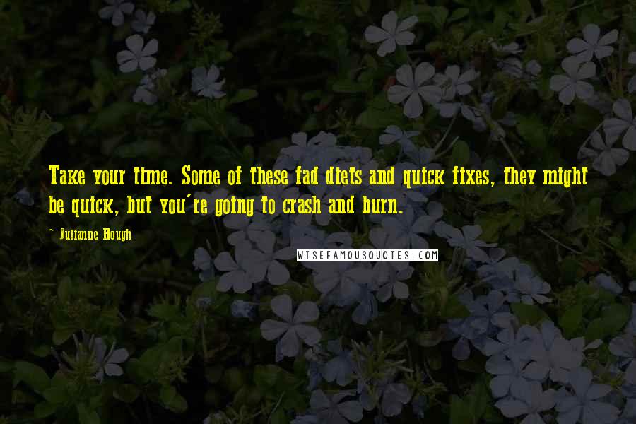 Julianne Hough quotes: Take your time. Some of these fad diets and quick fixes, they might be quick, but you're going to crash and burn.