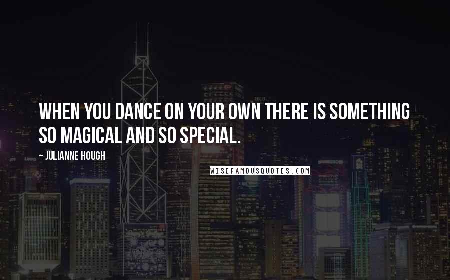Julianne Hough quotes: When you dance on your own there is something so magical and so special.