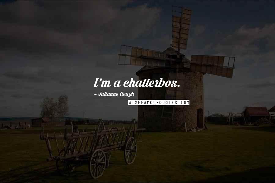 Julianne Hough quotes: I'm a chatterbox.