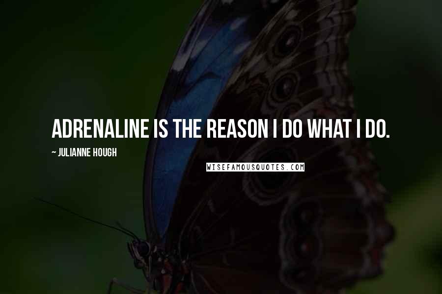 Julianne Hough quotes: Adrenaline is the reason I do what I do.