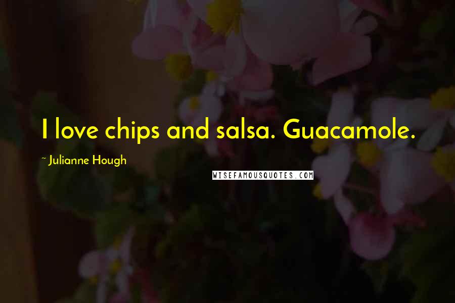 Julianne Hough quotes: I love chips and salsa. Guacamole.