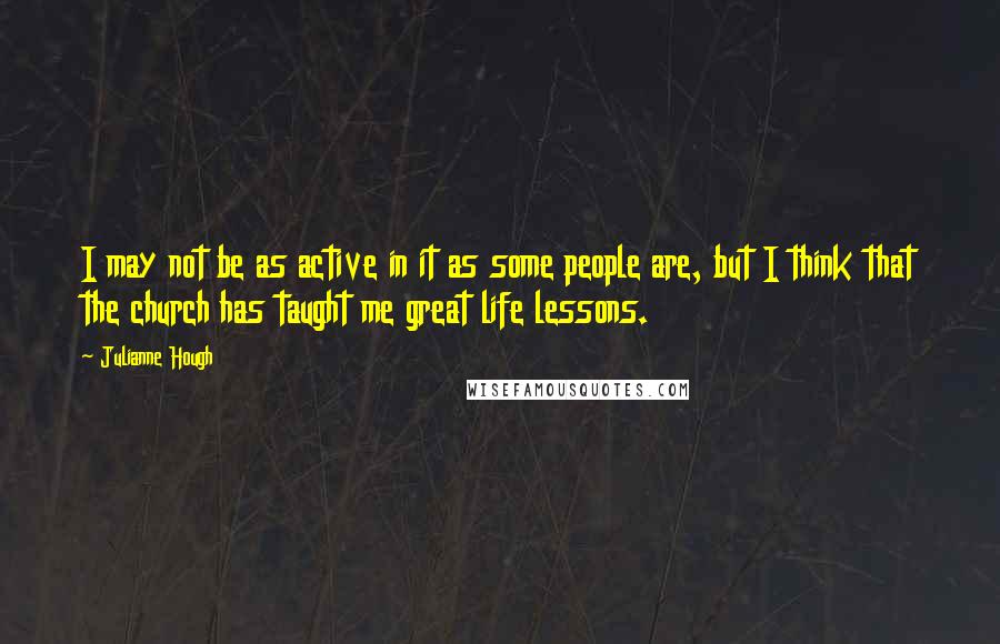 Julianne Hough quotes: I may not be as active in it as some people are, but I think that the church has taught me great life lessons.