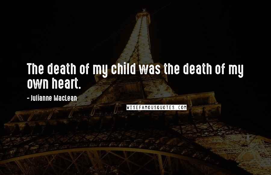 Julianne MacLean quotes: The death of my child was the death of my own heart.