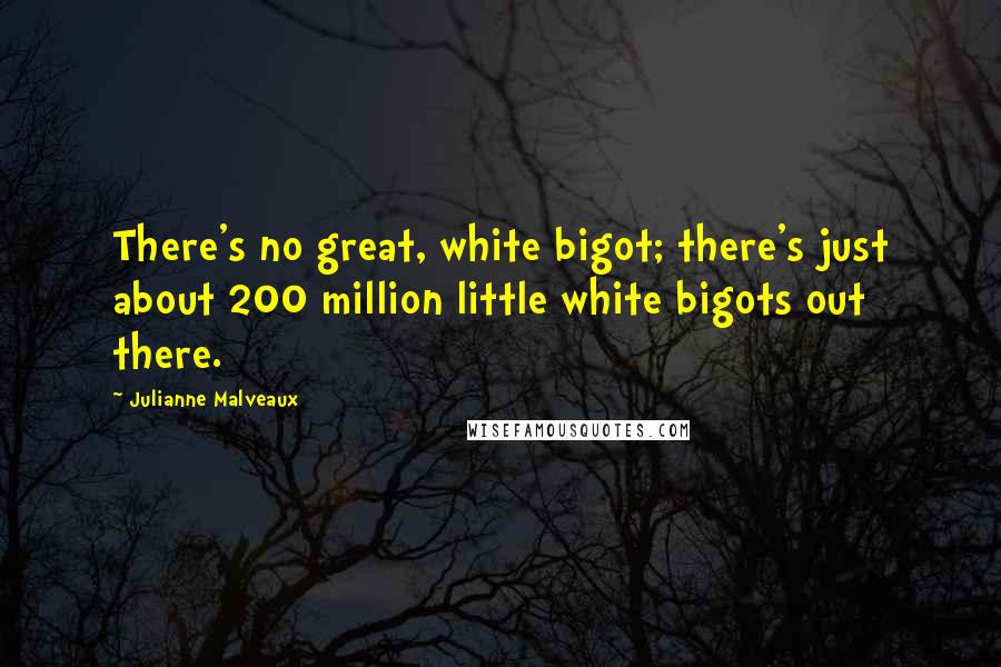 Julianne Malveaux quotes: There's no great, white bigot; there's just about 200 million little white bigots out there.
