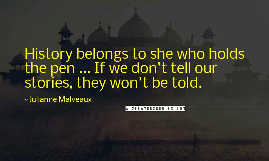 Julianne Malveaux quotes: History belongs to she who holds the pen ... If we don't tell our stories, they won't be told.