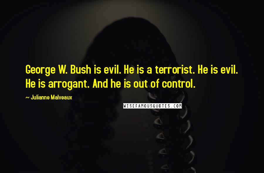 Julianne Malveaux quotes: George W. Bush is evil. He is a terrorist. He is evil. He is arrogant. And he is out of control.