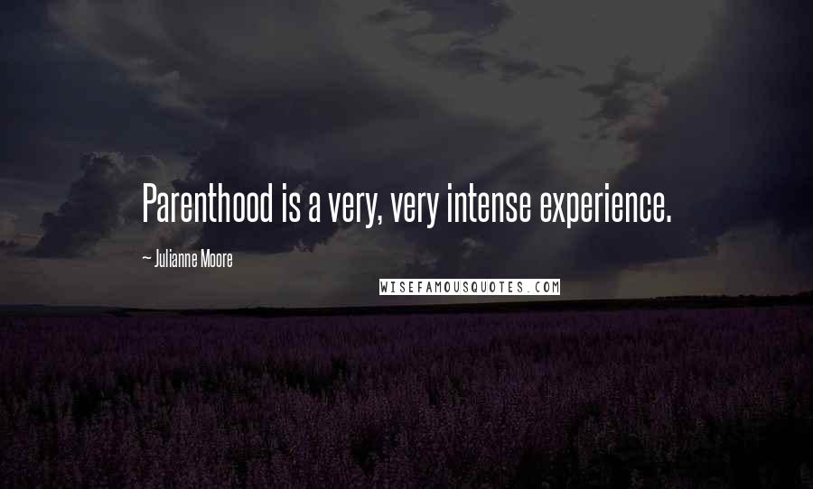 Julianne Moore quotes: Parenthood is a very, very intense experience.