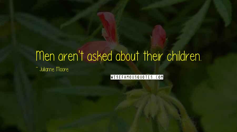 Julianne Moore quotes: Men aren't asked about their children.