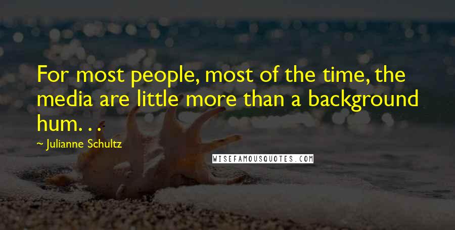 Julianne Schultz quotes: For most people, most of the time, the media are little more than a background hum. . .
