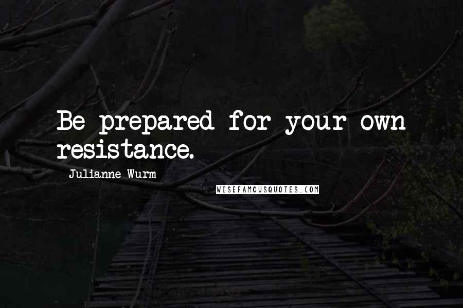 Julianne Wurm quotes: Be prepared for your own resistance.