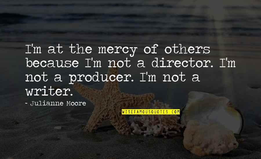 Julianne's Quotes By Julianne Moore: I'm at the mercy of others because I'm