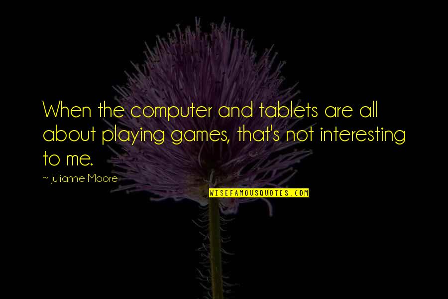 Julianne's Quotes By Julianne Moore: When the computer and tablets are all about