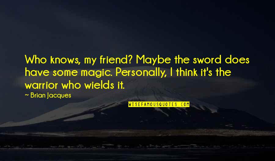 Julian's Quotes By Brian Jacques: Who knows, my friend? Maybe the sword does Julian's Quotes By Brian Jacques: Who knows, my friend? Maybe the sword does