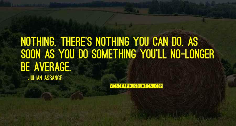 Julian's Quotes By Julian Assange: Nothing. There's nothing you can do. As soon Julian's Quotes By Julian Assange: Nothing. There's nothing you can do. As soon