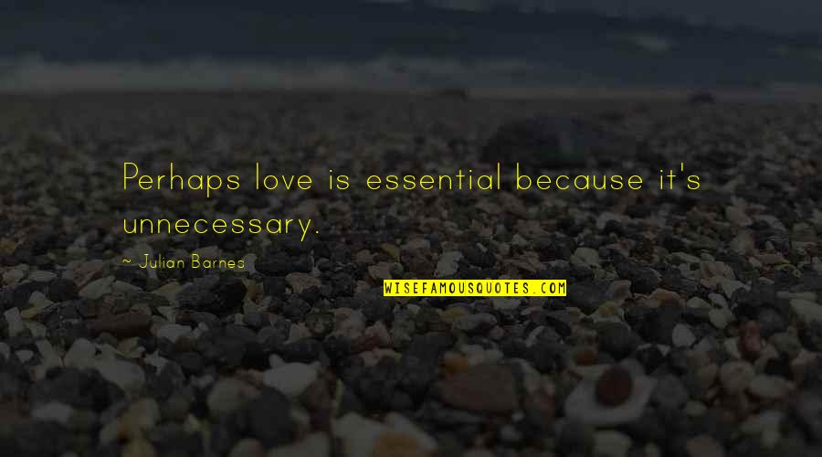 Julian's Quotes By Julian Barnes: Perhaps love is essential because it's unnecessary. Julian's Quotes By Julian Barnes: Perhaps love is essential because it's unnecessary.