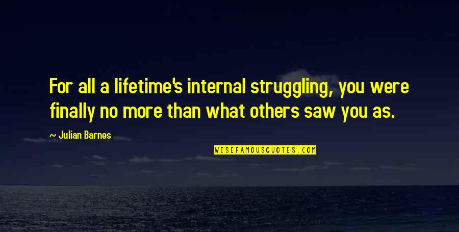 Julian's Quotes By Julian Barnes: For all a lifetime's internal struggling, you were Julian's Quotes By Julian Barnes: For all a lifetime's internal struggling, you were