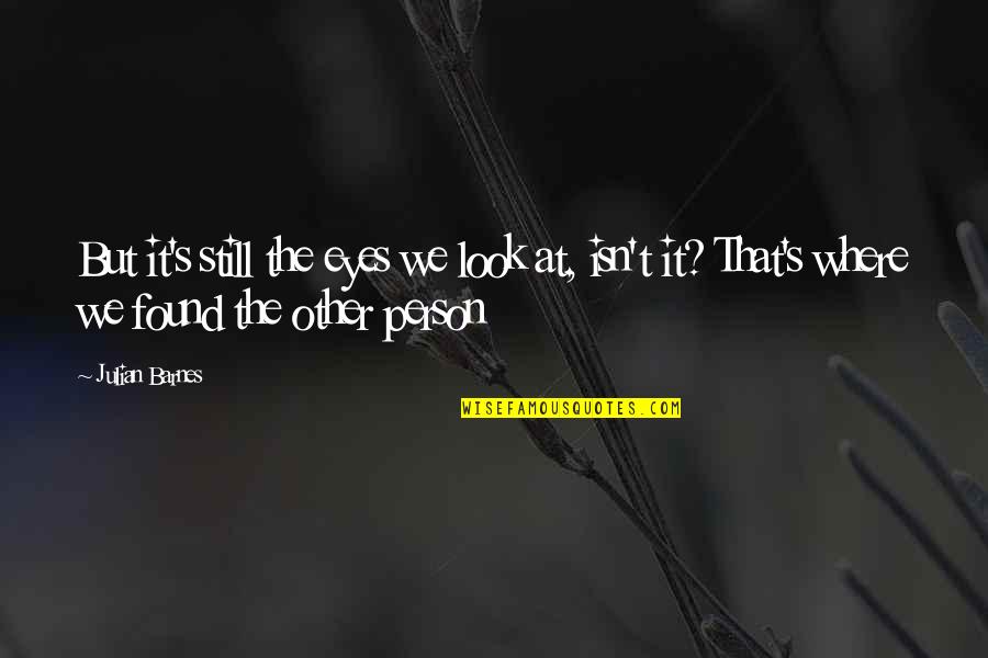 Julian's Quotes By Julian Barnes: But it's still the eyes we look at, Julian's Quotes By Julian Barnes: But it's still the eyes we look at,