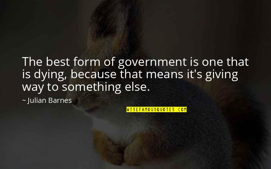 Julian's Quotes By Julian Barnes: The best form of government is one that Julian's Quotes By Julian Barnes: The best form of government is one that