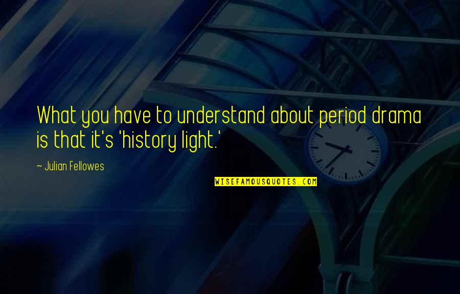 Julian's Quotes By Julian Fellowes: What you have to understand about period drama