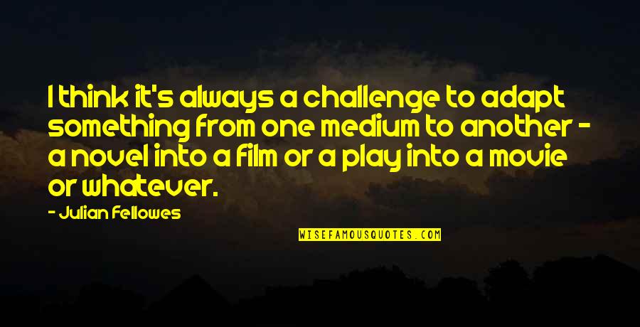 Julian's Quotes By Julian Fellowes: I think it's always a challenge to adapt Julian's Quotes By Julian Fellowes: I think it's always a challenge to adapt