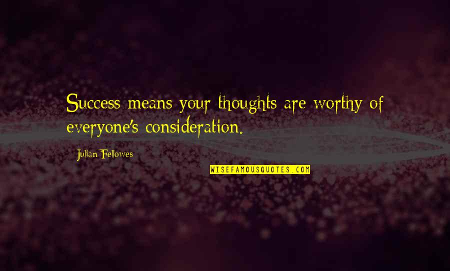 Julian's Quotes By Julian Fellowes: Success means your thoughts are worthy of everyone's Julian's Quotes By Julian Fellowes: Success means your thoughts are worthy of everyone's