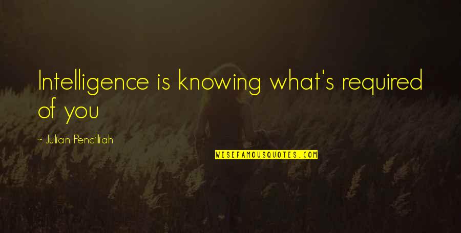 Julian's Quotes By Julian Pencilliah: Intelligence is knowing what's required of you Julian's Quotes By Julian Pencilliah: Intelligence is knowing what's required of you