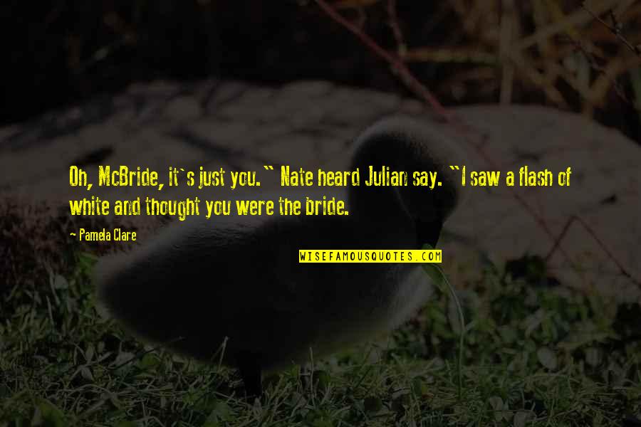 Julian's Quotes By Pamela Clare: Oh, McBride, it's just you." Nate heard Julian Julian's Quotes By Pamela Clare: Oh, McBride, it's just you." Nate heard Julian