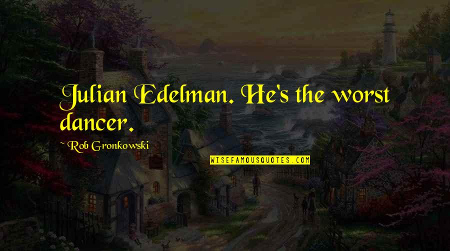Julian's Quotes By Rob Gronkowski: Julian Edelman. He's the worst dancer. Julian's Quotes By Rob Gronkowski: Julian Edelman. He's the worst dancer.