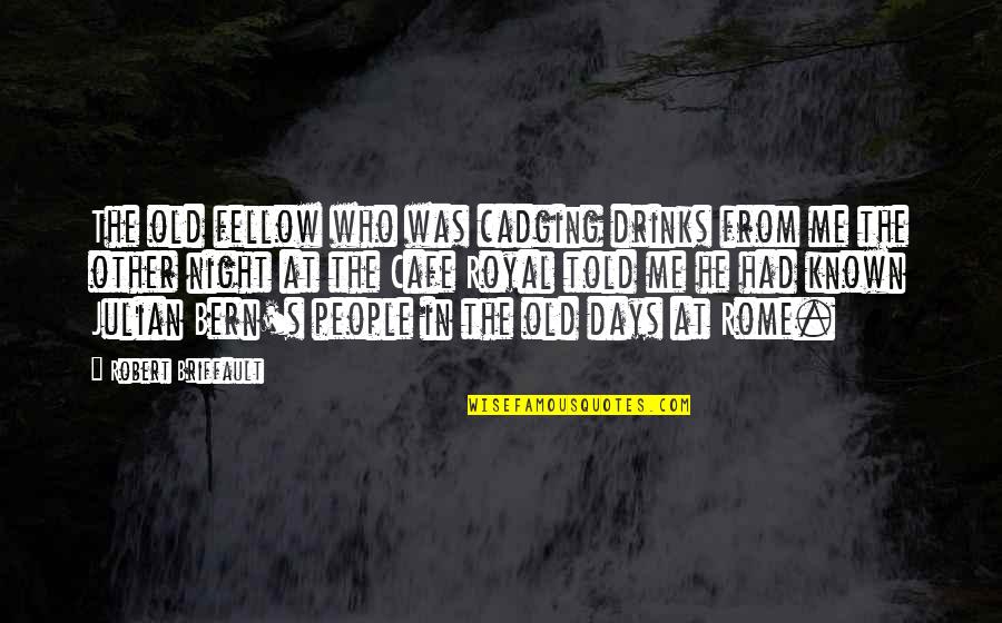Julian's Quotes By Robert Briffault: The old fellow who was cadging drinks from Julian's Quotes By Robert Briffault: The old fellow who was cadging drinks from