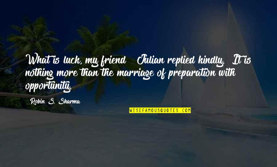 Julian's Quotes By Robin S. Sharma: What is luck, my friend?" Julian replied kindly. Julian's Quotes By Robin S. Sharma: What is luck, my friend?" Julian replied kindly.