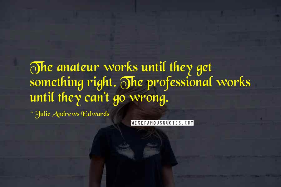 Julie Andrews Edwards quotes: The anateur works until they get something right. The professional works until they can't go wrong.