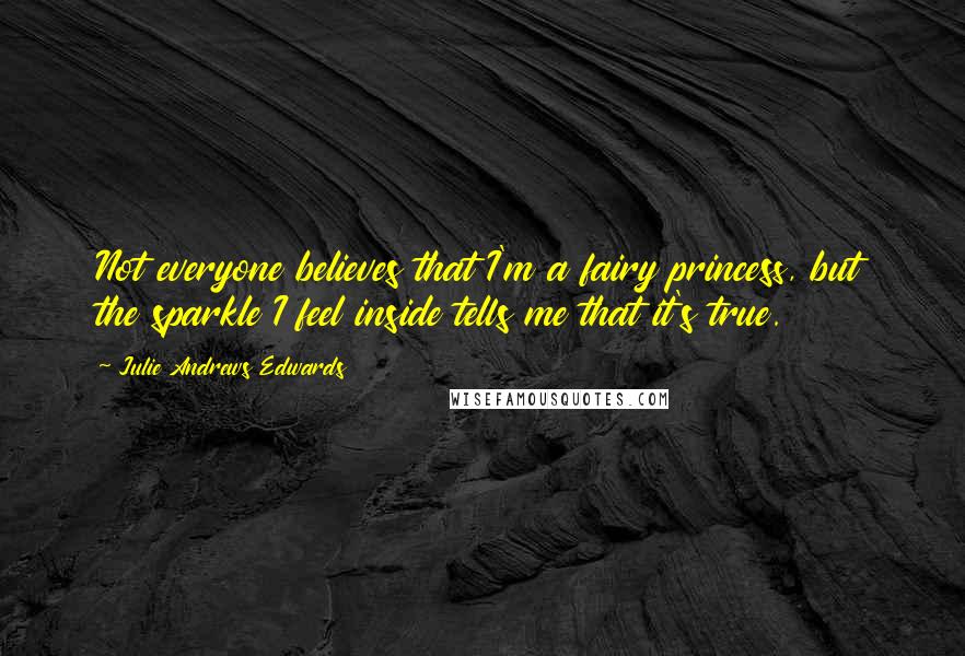 Julie Andrews Edwards quotes: Not everyone believes that I'm a fairy princess, but the sparkle I feel inside tells me that it's true.