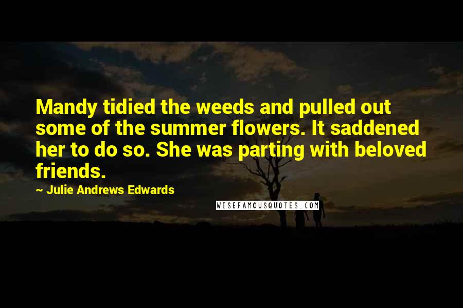 Julie Andrews Edwards quotes: Mandy tidied the weeds and pulled out some of the summer flowers. It saddened her to do so. She was parting with beloved friends.